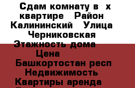 Сдам комнату в 2х квартире › Район ­ Калининский › Улица ­ Черниковская › Этажность дома ­ 9 › Цена ­ 6 500 - Башкортостан респ. Недвижимость » Квартиры аренда   . Башкортостан респ.